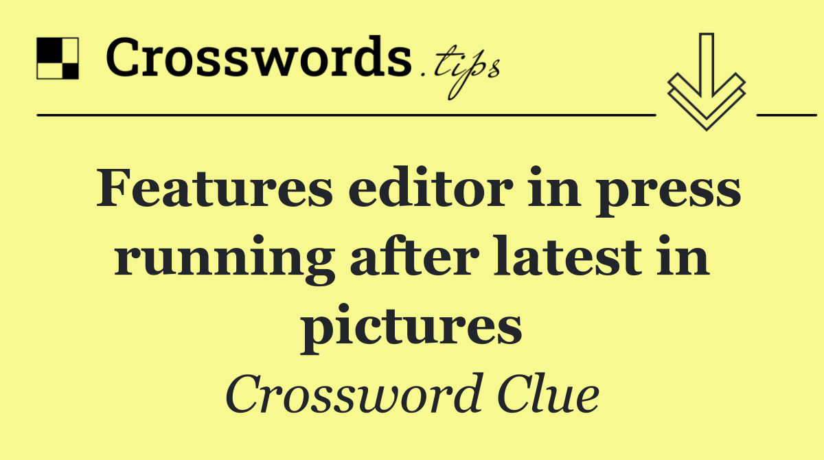 Features editor in press running after latest in pictures