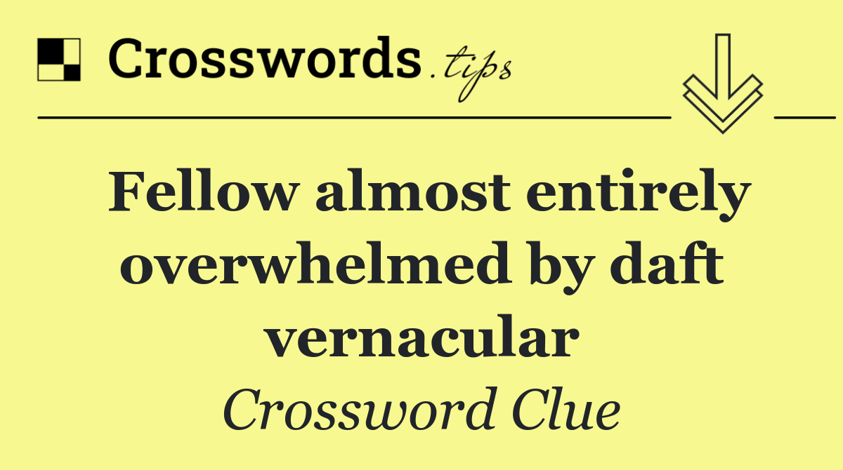 Fellow almost entirely overwhelmed by daft vernacular