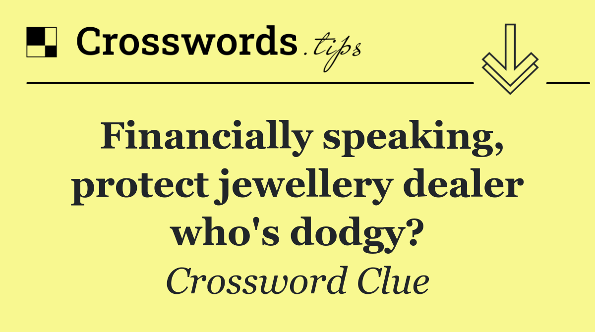 Financially speaking, protect jewellery dealer who's dodgy?