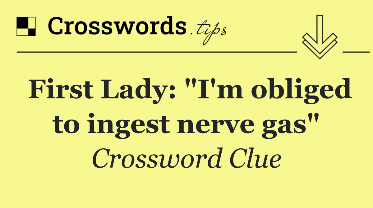 First Lady: "I'm obliged to ingest nerve gas"