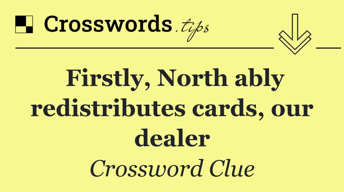 Firstly, North ably redistributes cards, our dealer