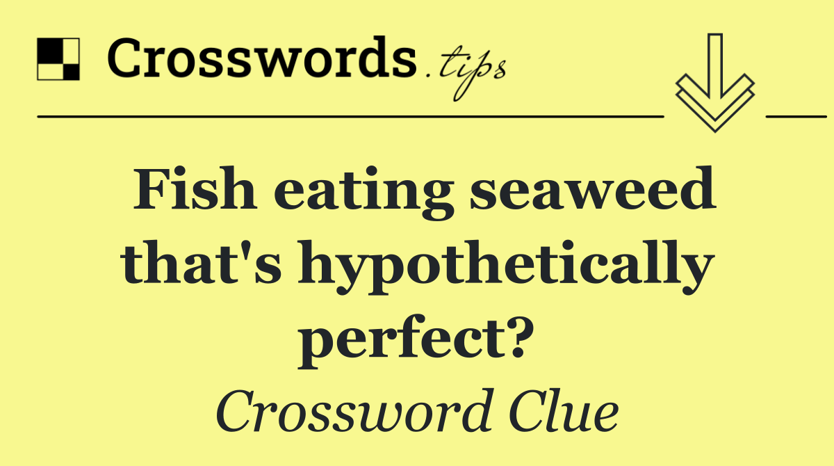 Fish eating seaweed that's hypothetically perfect?