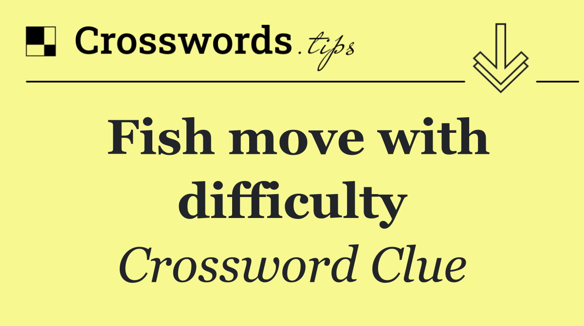 Fish move with difficulty