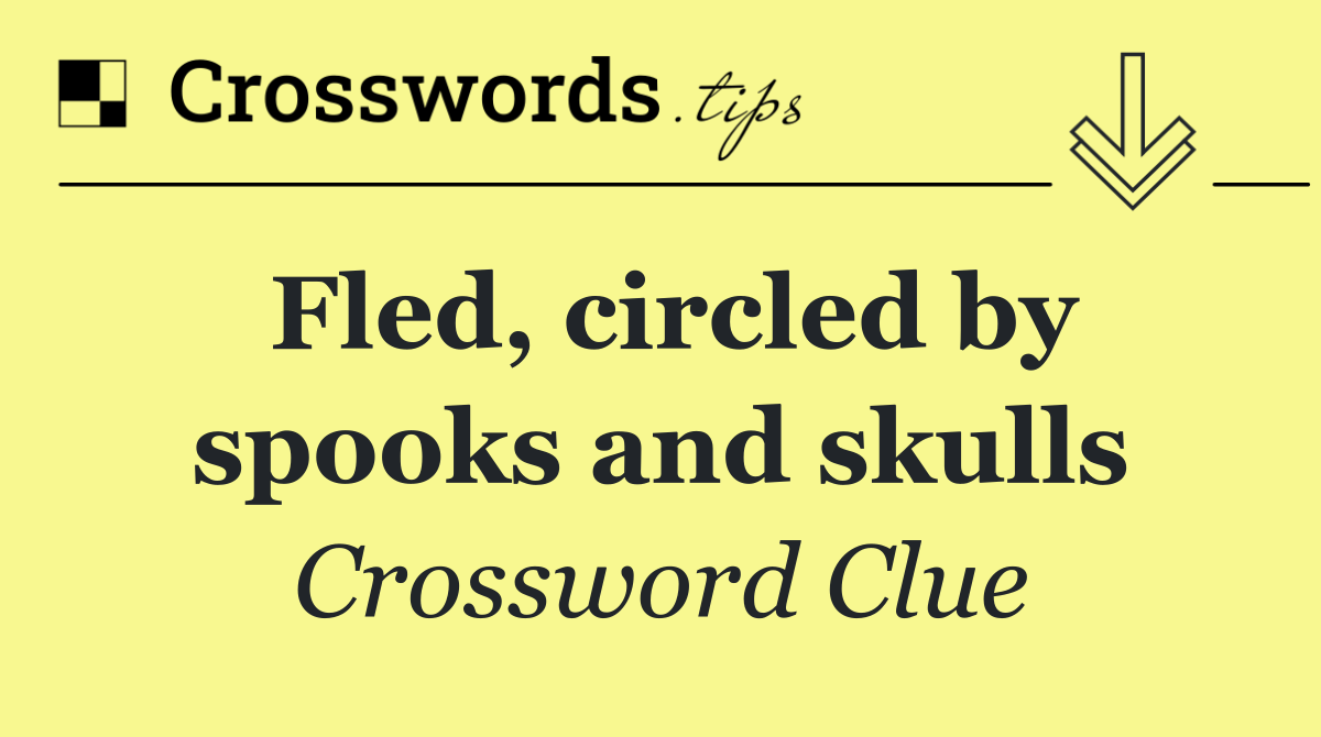 Fled, circled by spooks and skulls