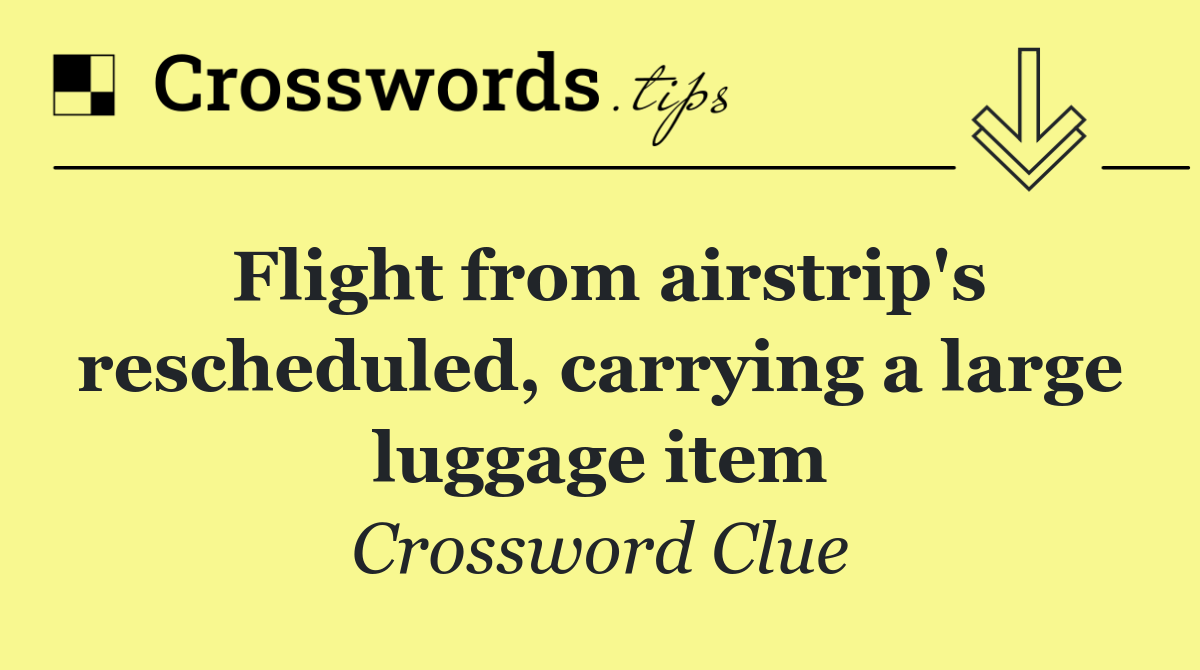 Flight from airstrip's rescheduled, carrying a large luggage item