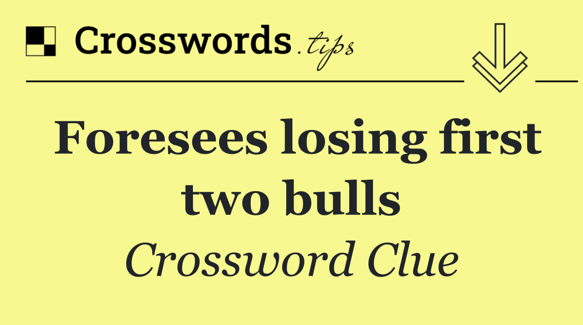 Foresees losing first two bulls