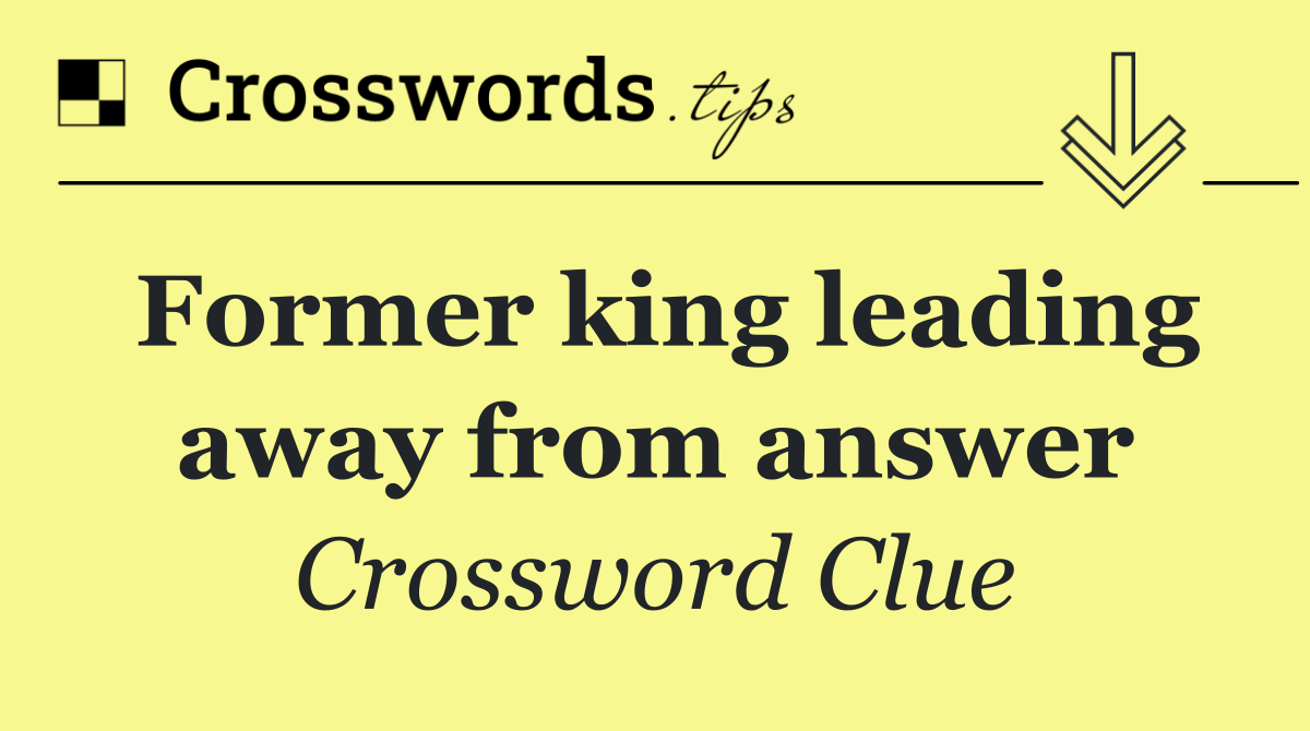 Former king leading away from answer