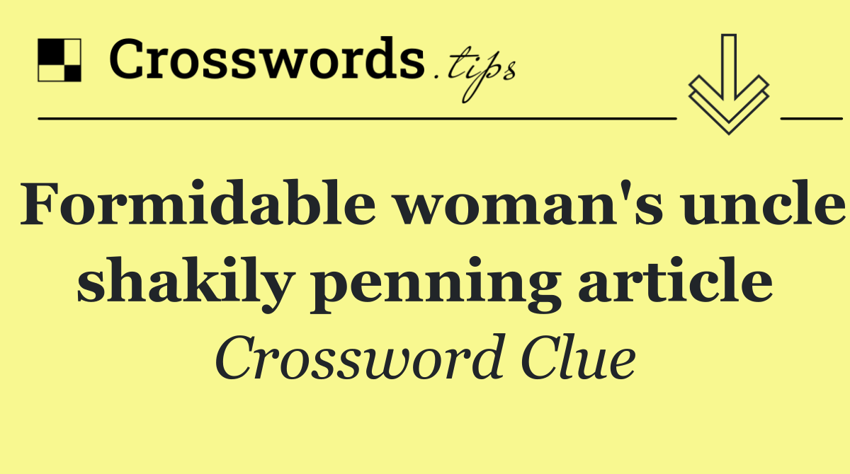 Formidable woman's uncle shakily penning article