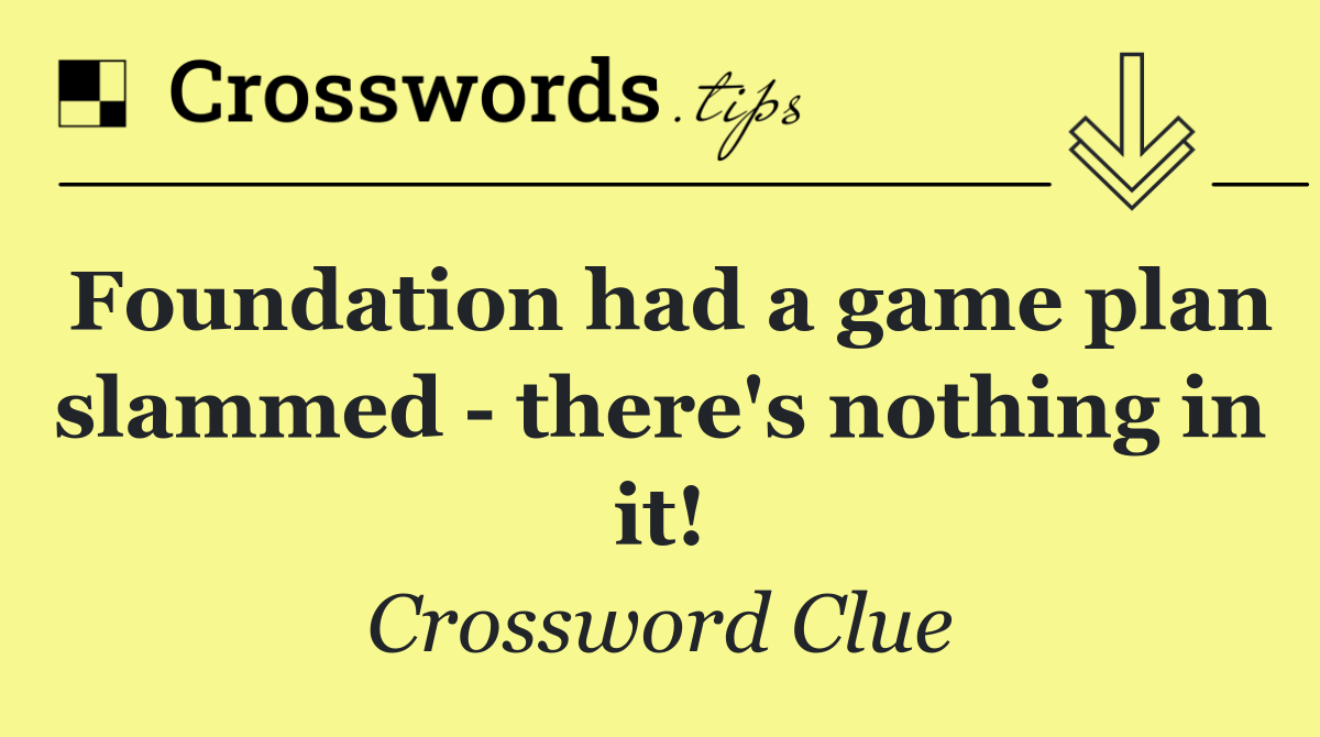 Foundation had a game plan slammed   there's nothing in it!