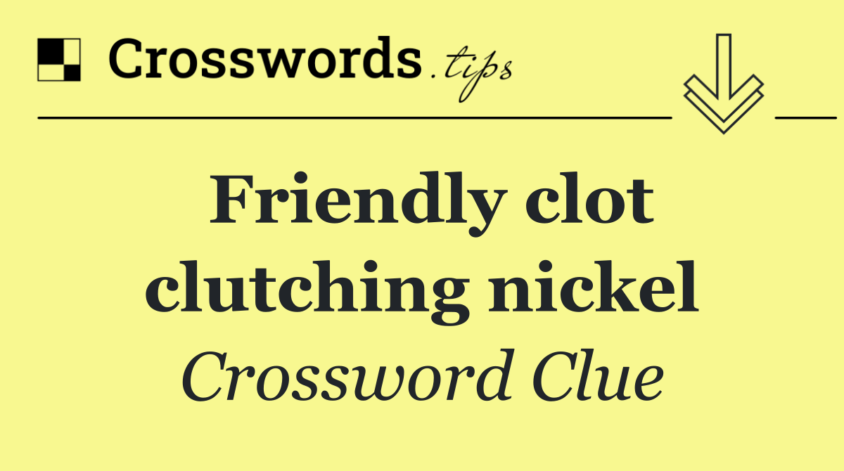 Friendly clot clutching nickel