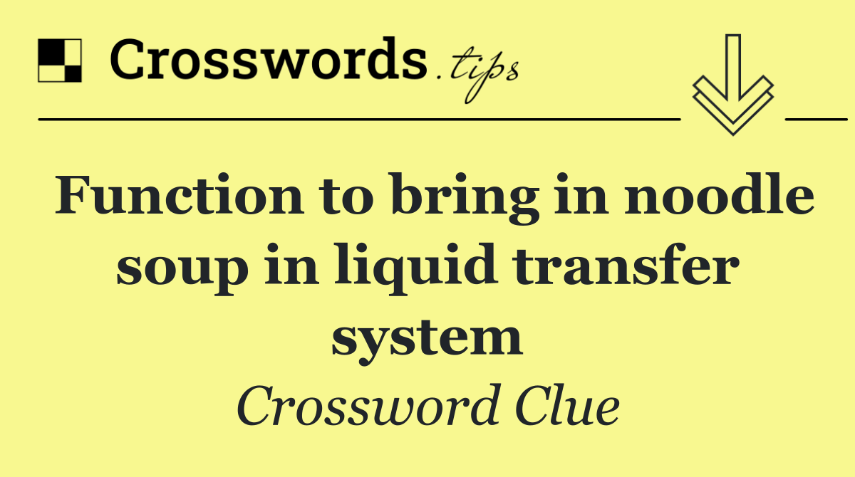 Function to bring in noodle soup in liquid transfer system