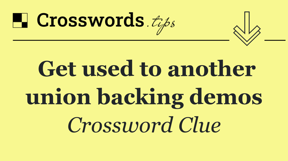 Get used to another union backing demos