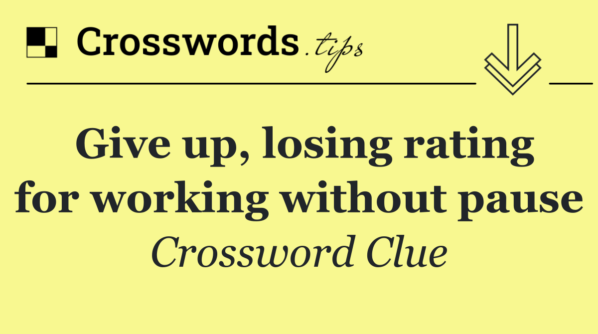 Give up, losing rating for working without pause