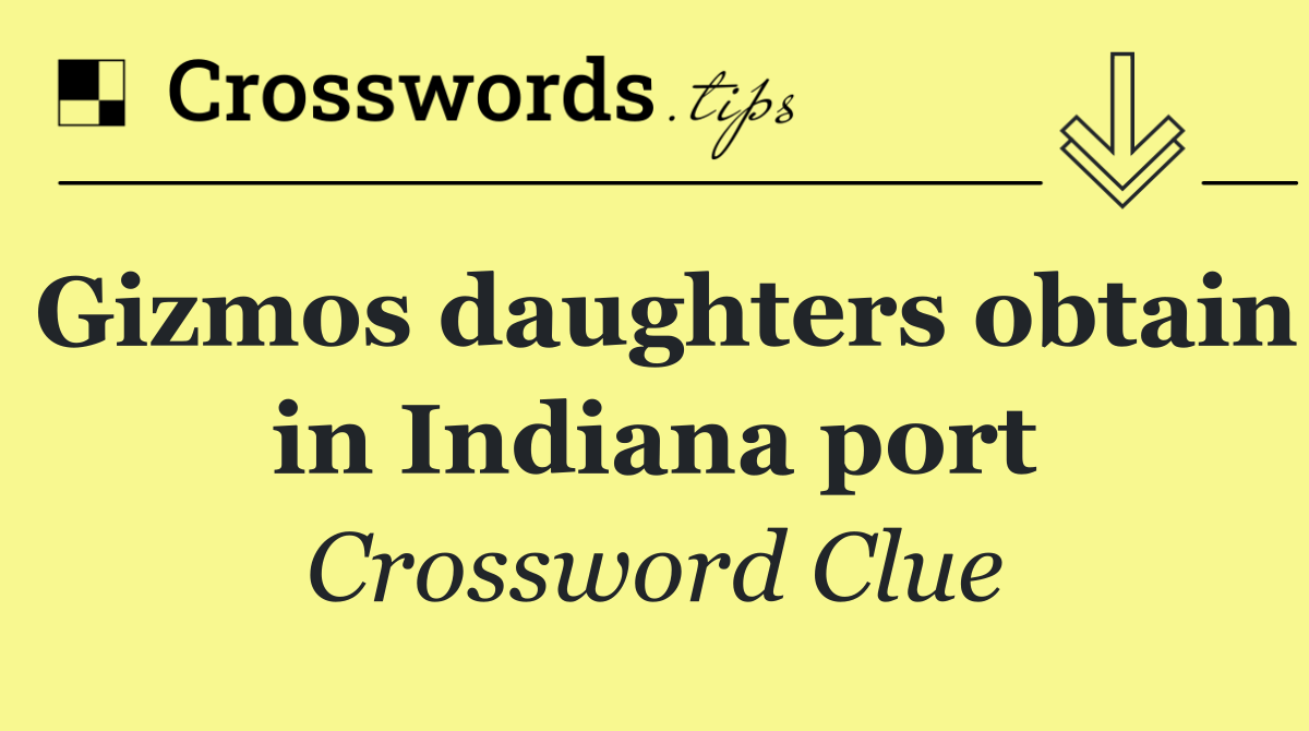 Gizmos daughters obtain in Indiana port