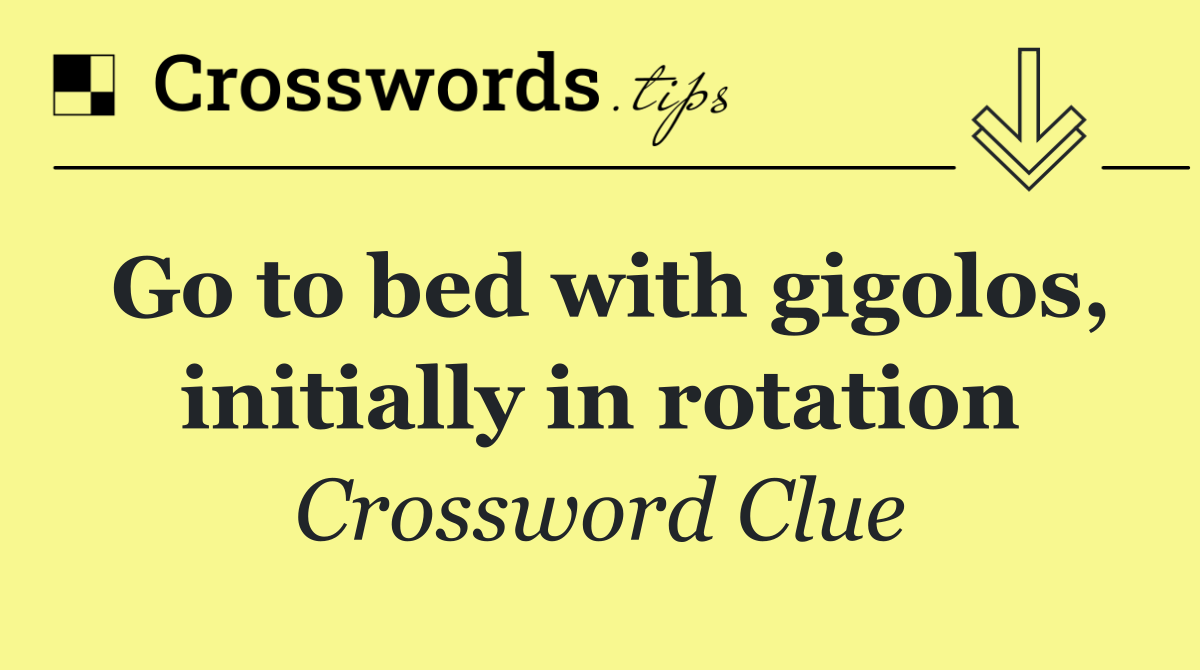 Go to bed with gigolos, initially in rotation