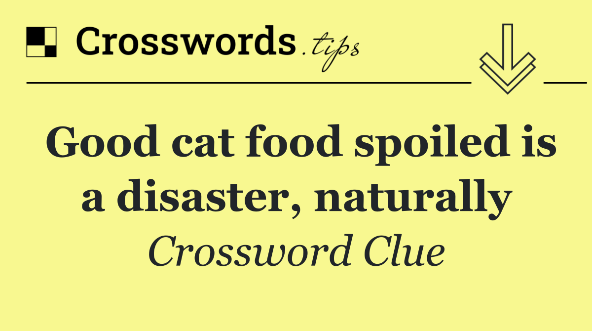Good cat food spoiled is a disaster, naturally