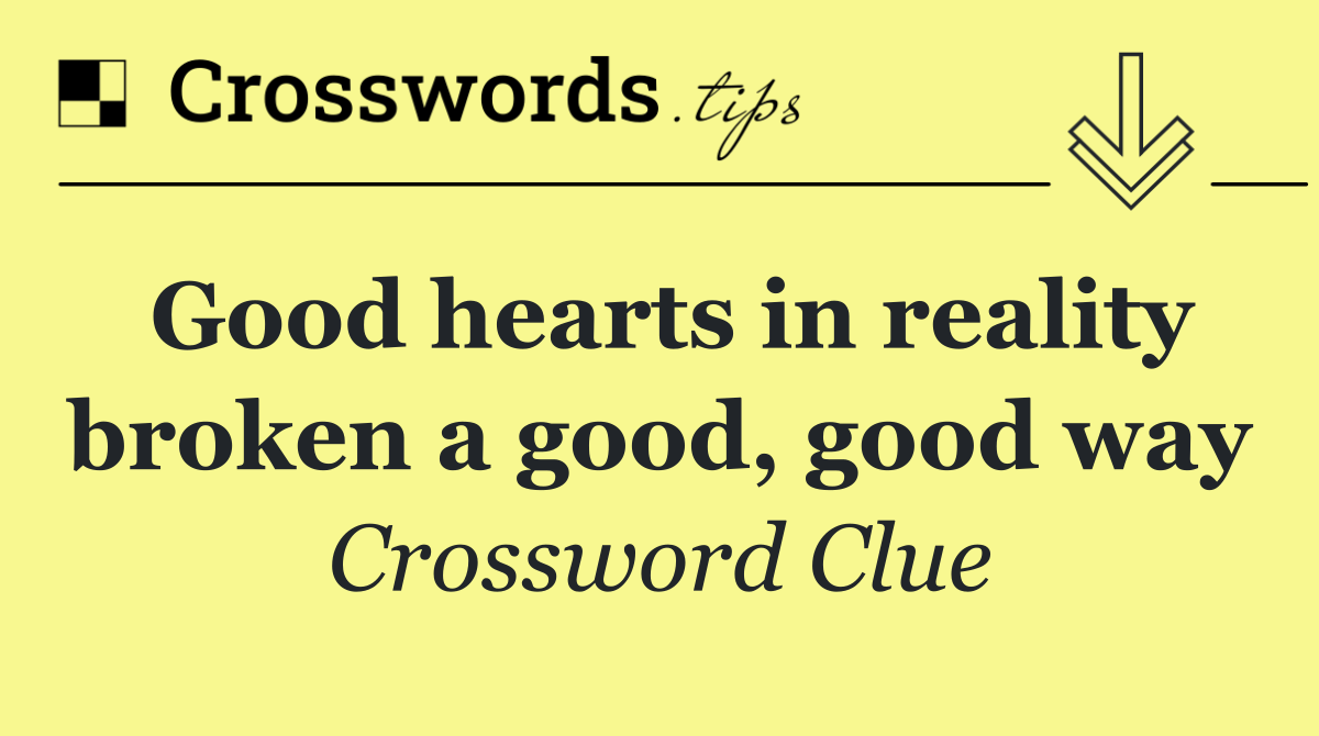 Good hearts in reality broken a good, good way