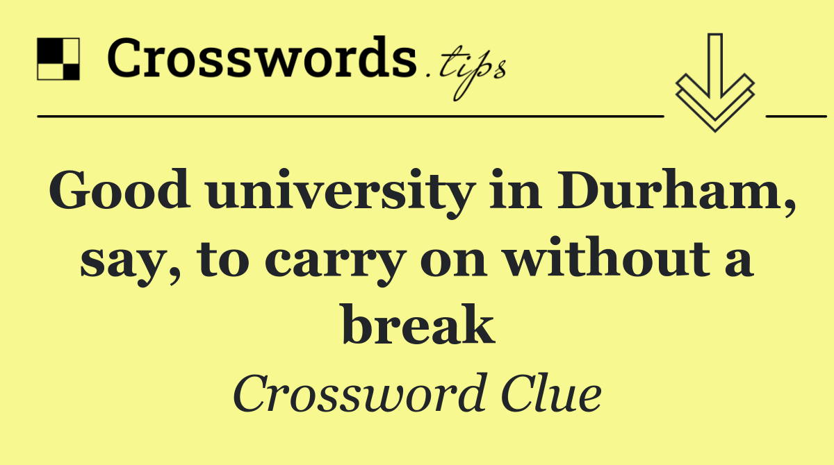 Good university in Durham, say, to carry on without a break