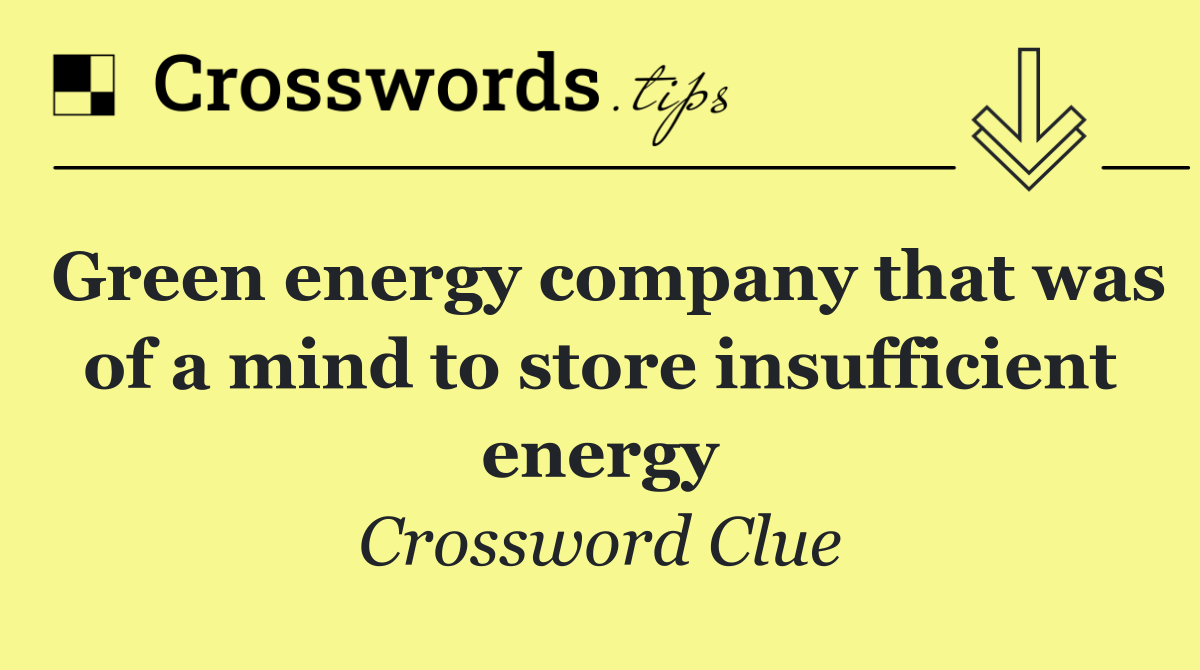 Green energy company that was of a mind to store insufficient energy