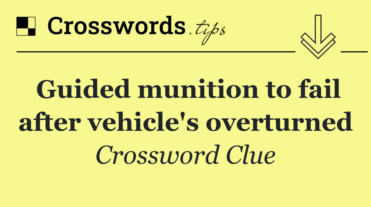 Guided munition to fail after vehicle's overturned