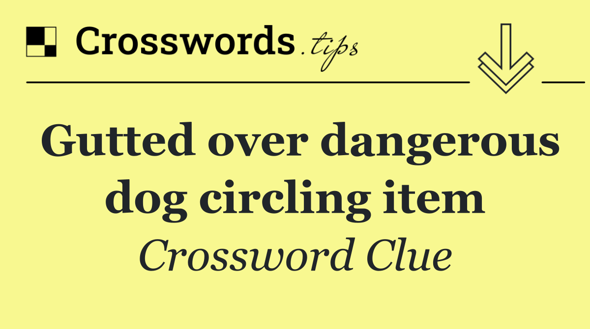 Gutted over dangerous dog circling item