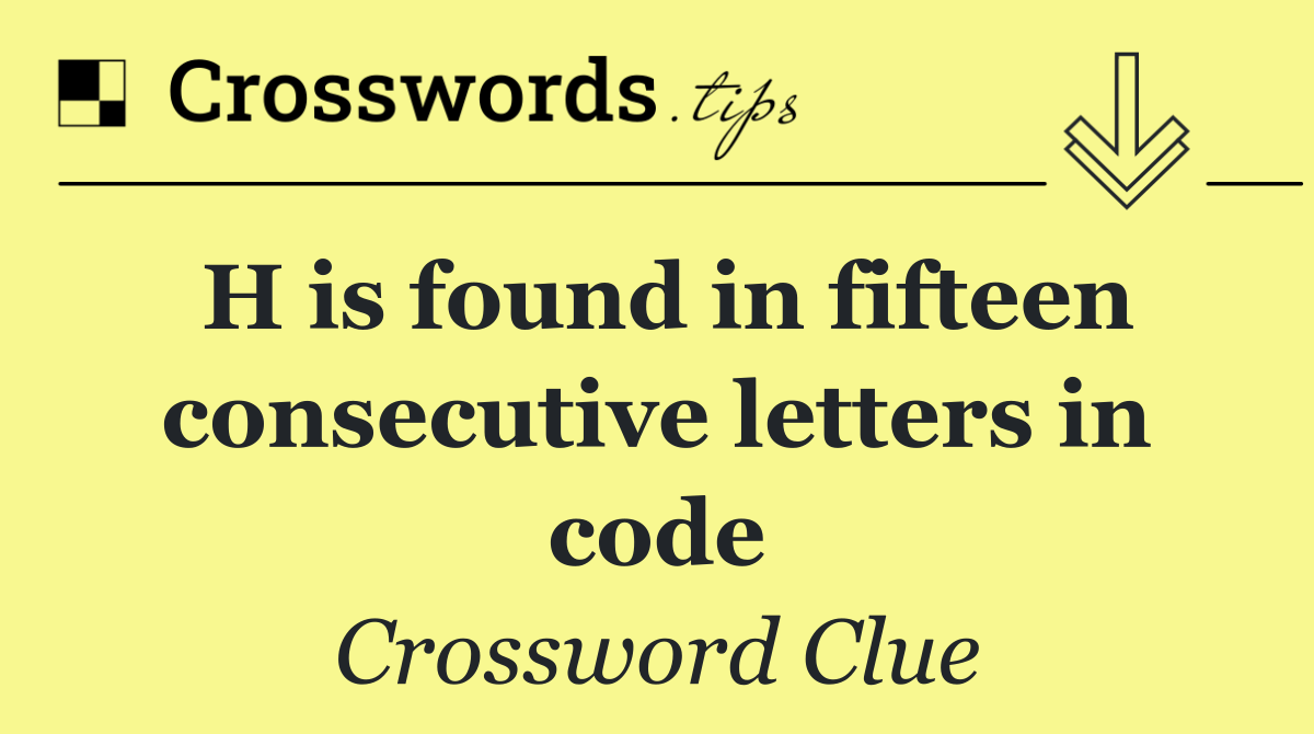 H is found in fifteen consecutive letters in code