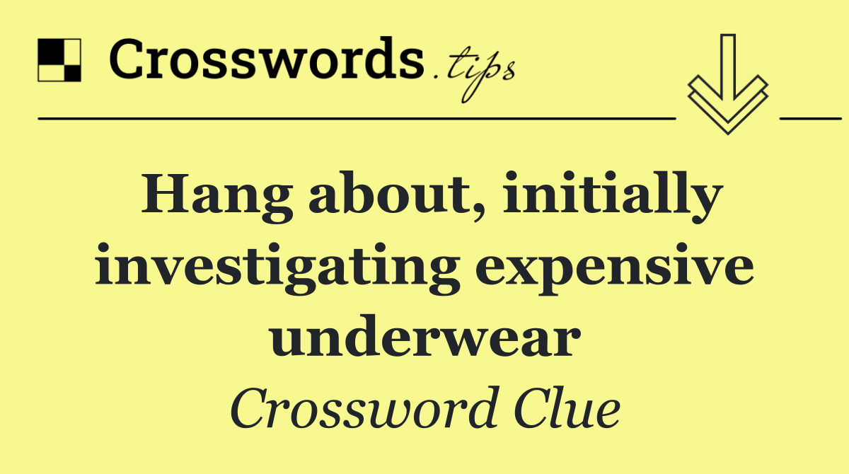 Hang about, initially investigating expensive underwear