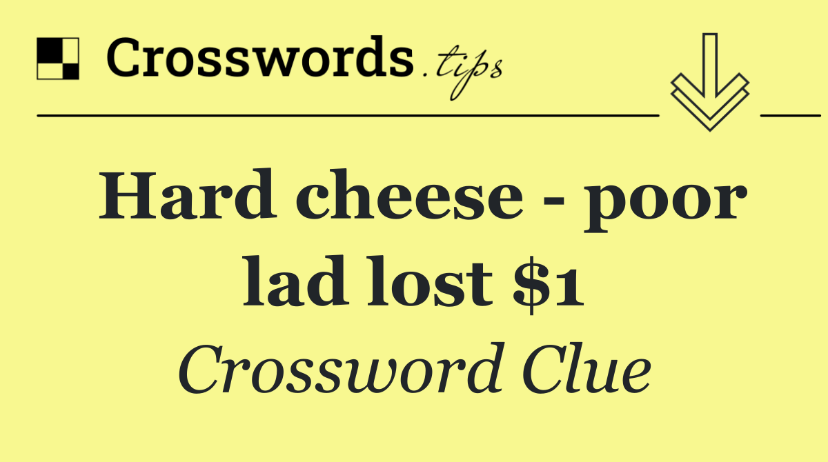 Hard cheese   poor lad lost $1