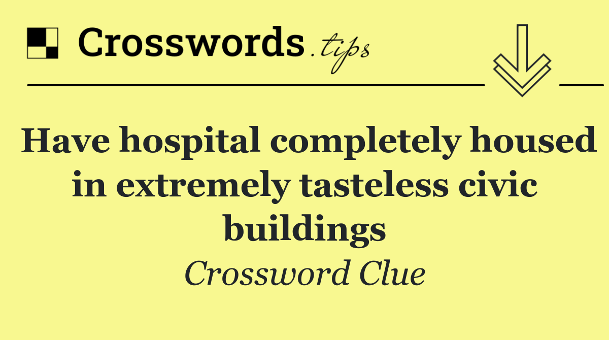 Have hospital completely housed in extremely tasteless civic buildings