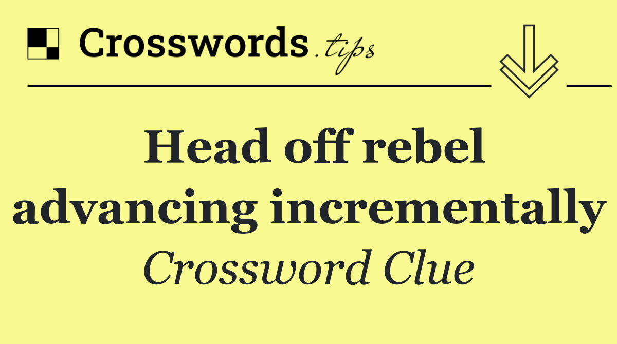 Head off rebel advancing incrementally