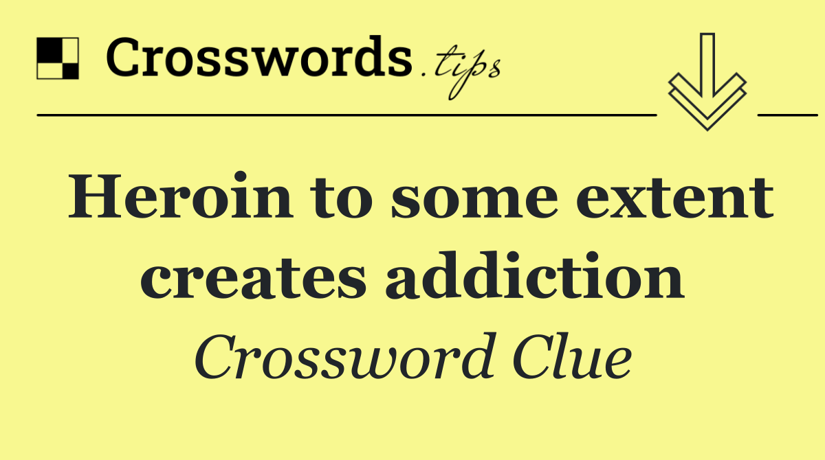 Heroin to some extent creates addiction