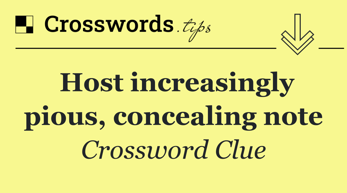 Host increasingly pious, concealing note