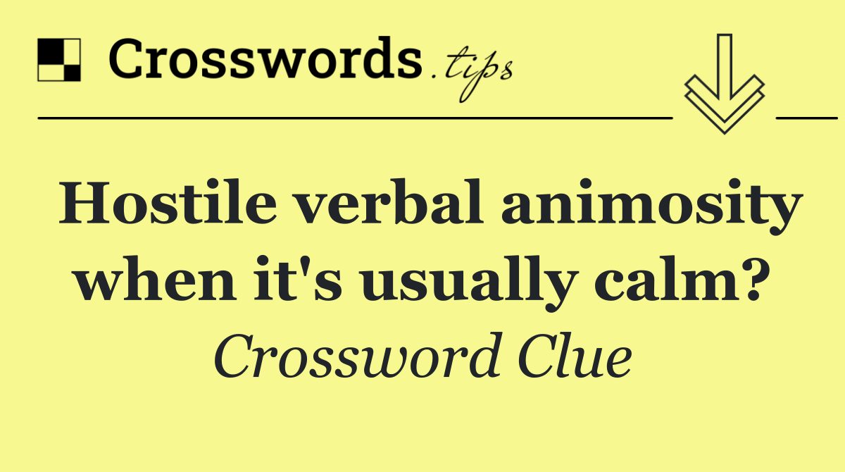 Hostile verbal animosity when it's usually calm?