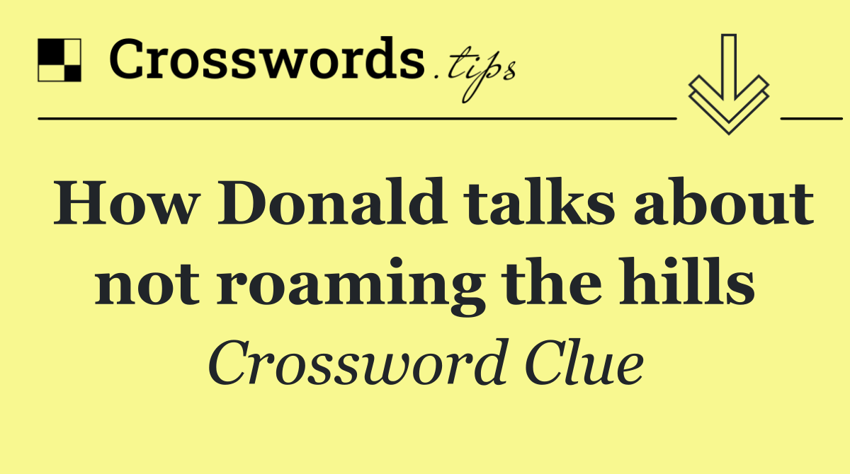 How Donald talks about not roaming the hills