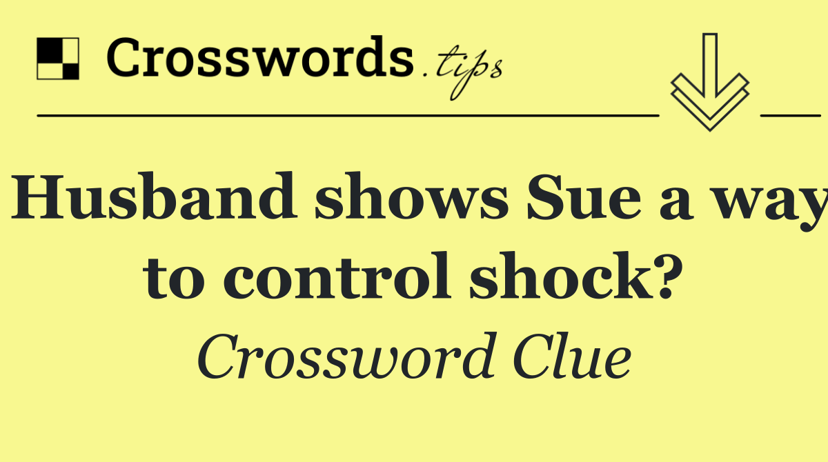 Husband shows Sue a way to control shock?