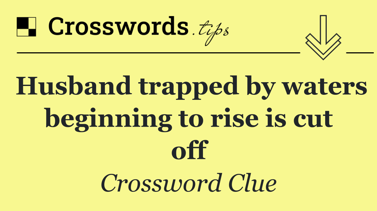 Husband trapped by waters beginning to rise is cut off