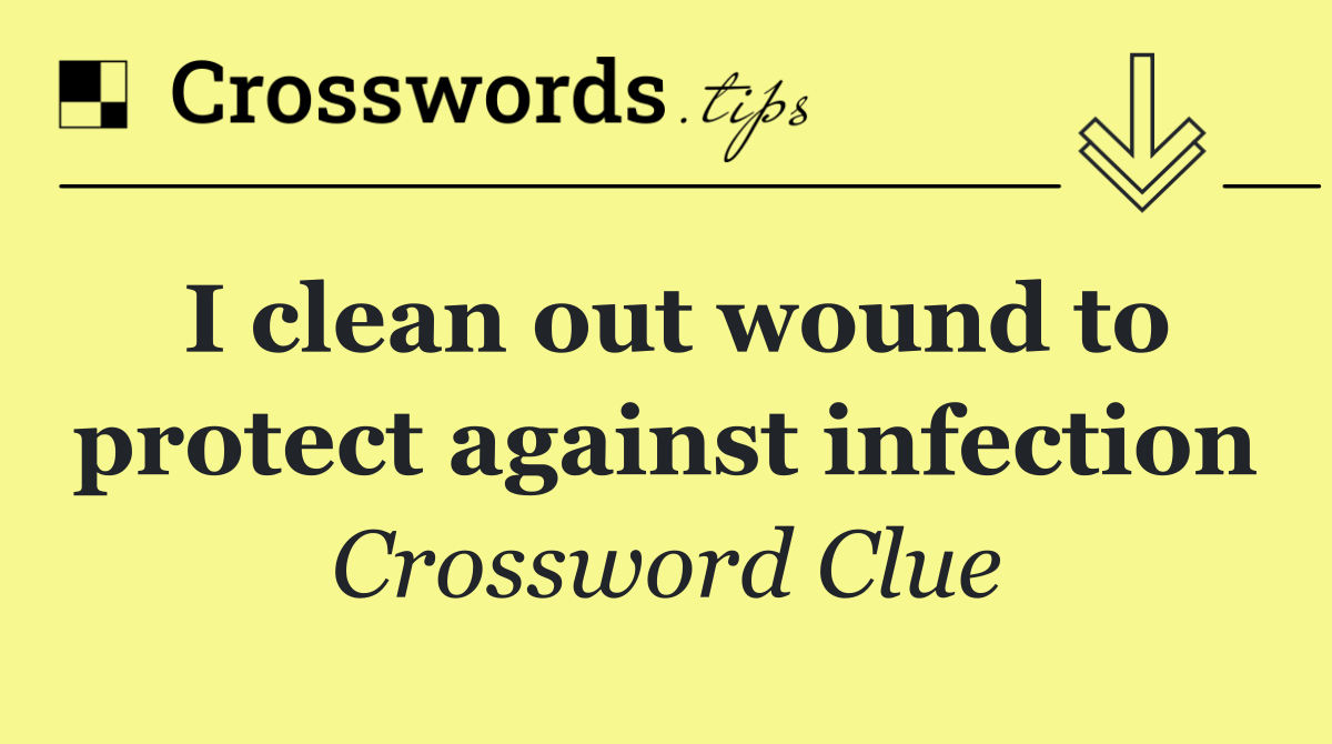 I clean out wound to protect against infection