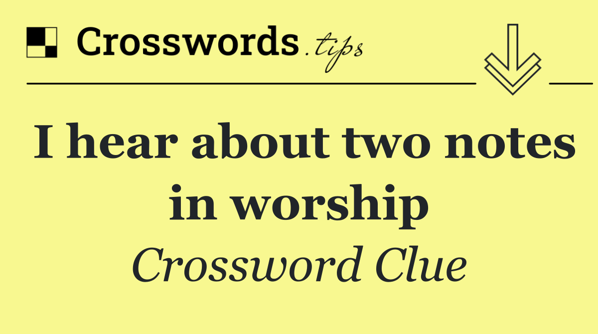 I hear about two notes in worship