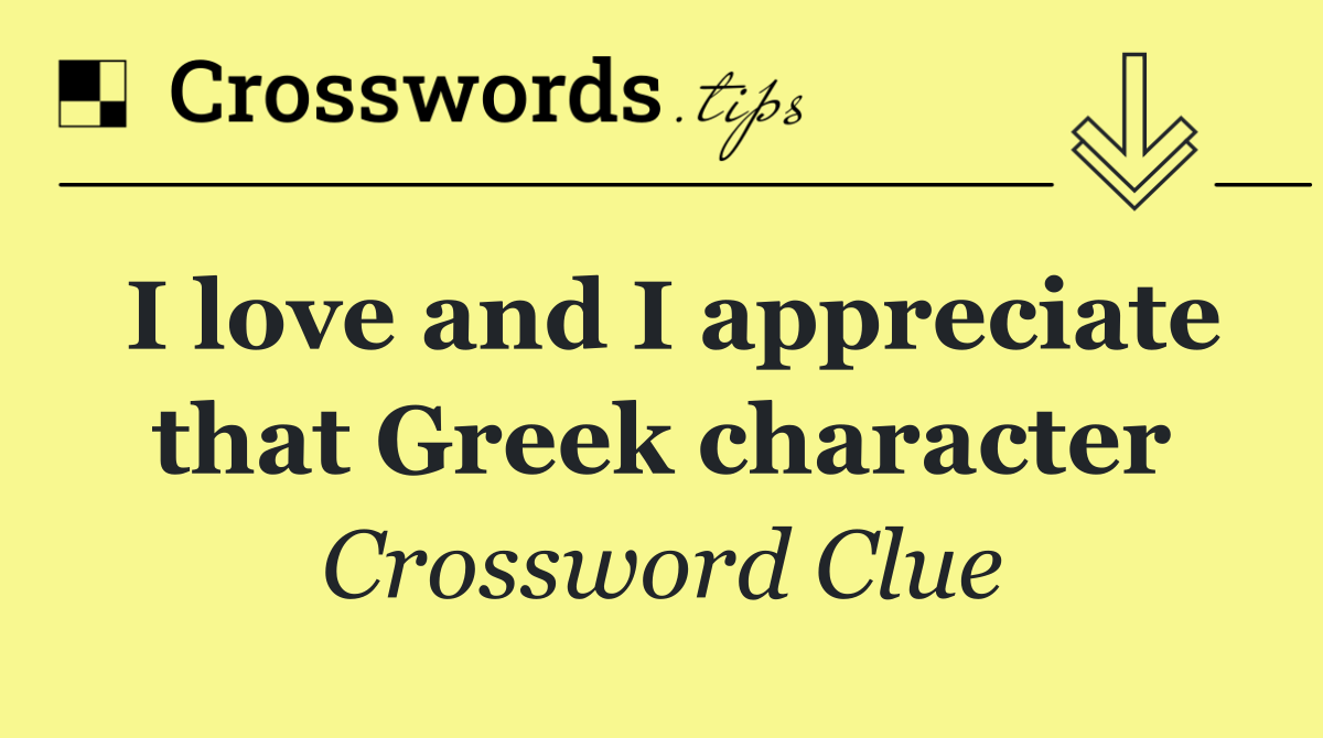 I love and I appreciate that Greek character