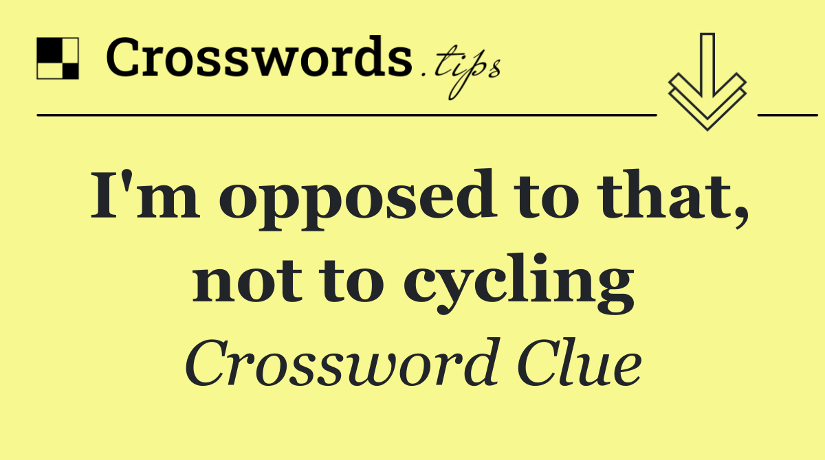 I'm opposed to that, not to cycling