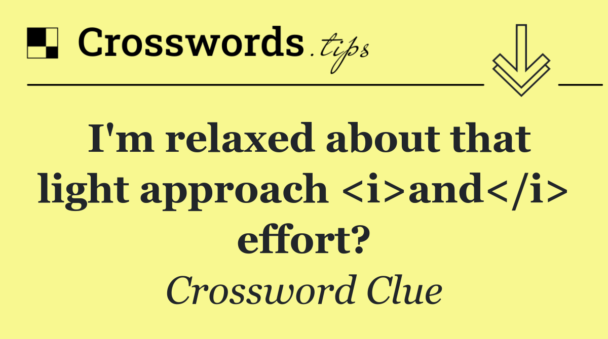 I'm relaxed about that light approach <i>and</i> effort?