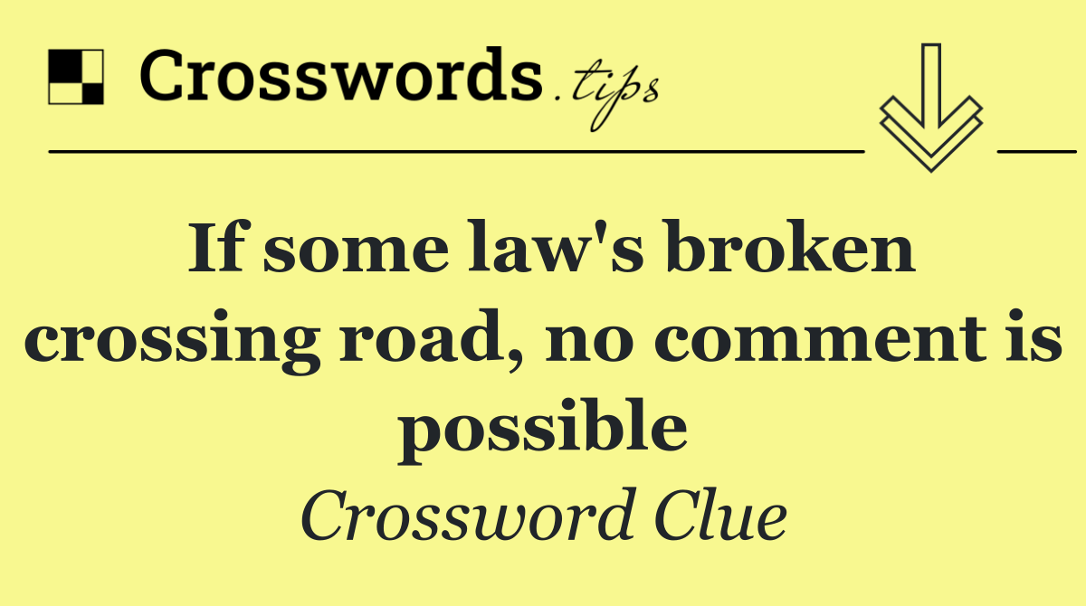 If some law's broken crossing road, no comment is possible