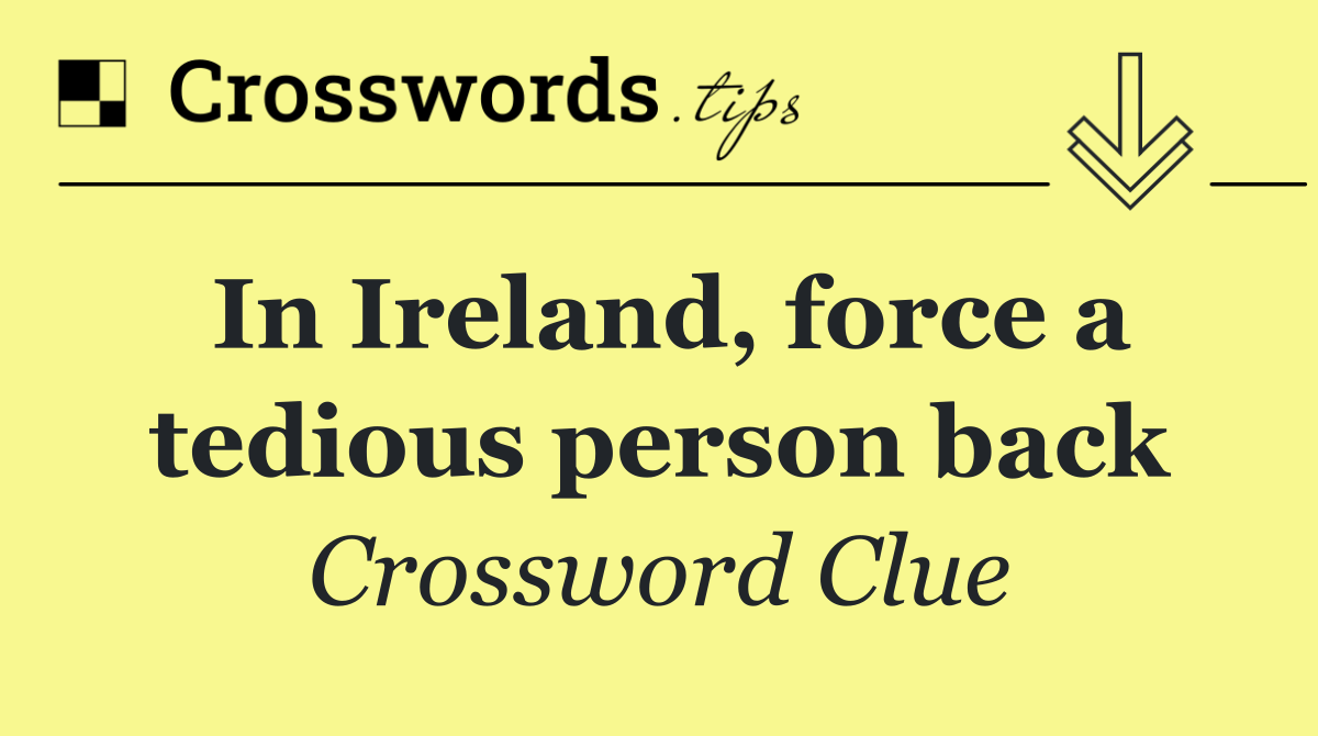 In Ireland, force a tedious person back