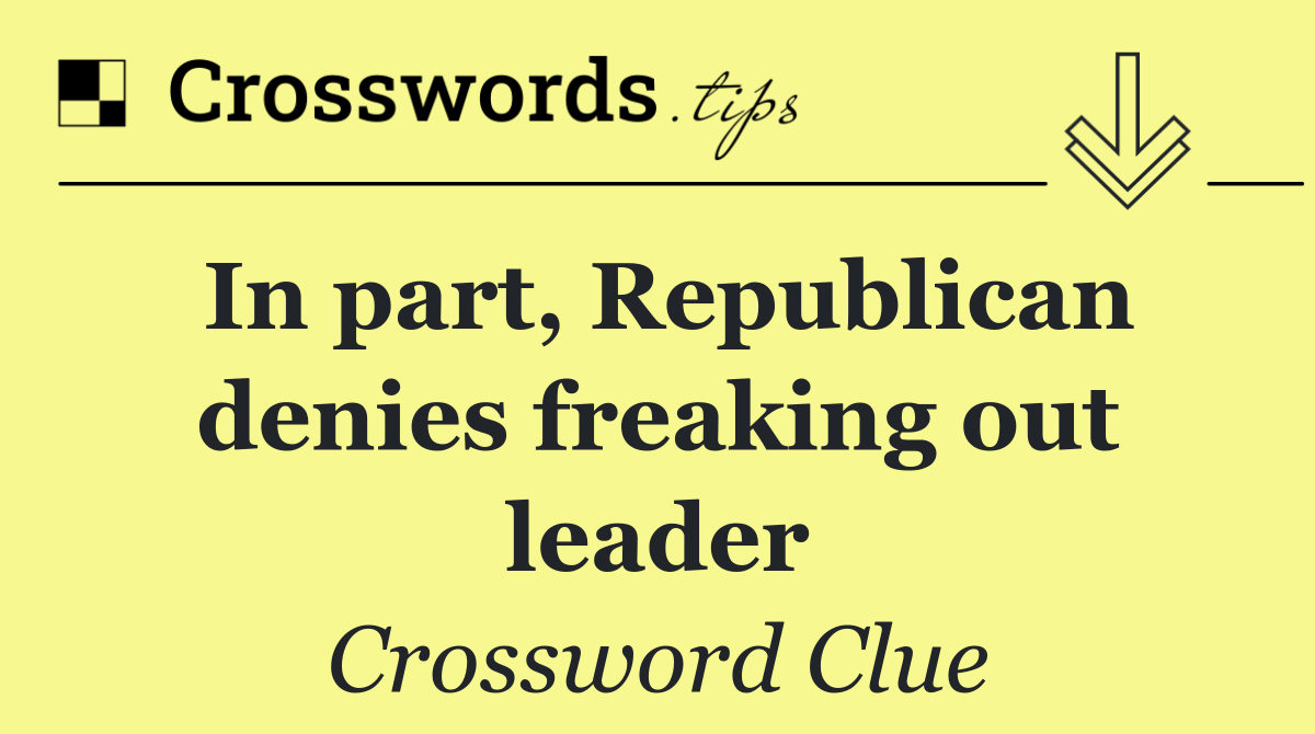 In part, Republican denies freaking out leader