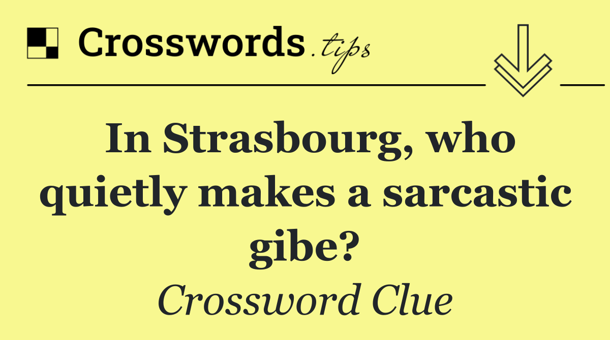 In Strasbourg, who quietly makes a sarcastic gibe?
