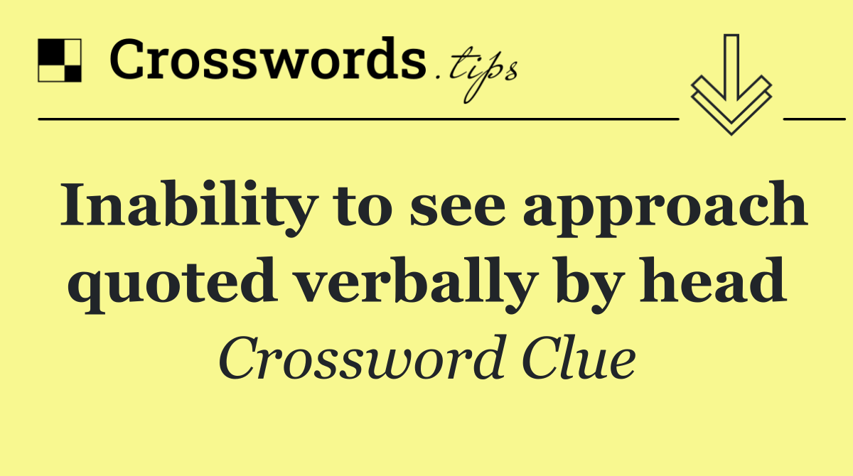 Inability to see approach quoted verbally by head