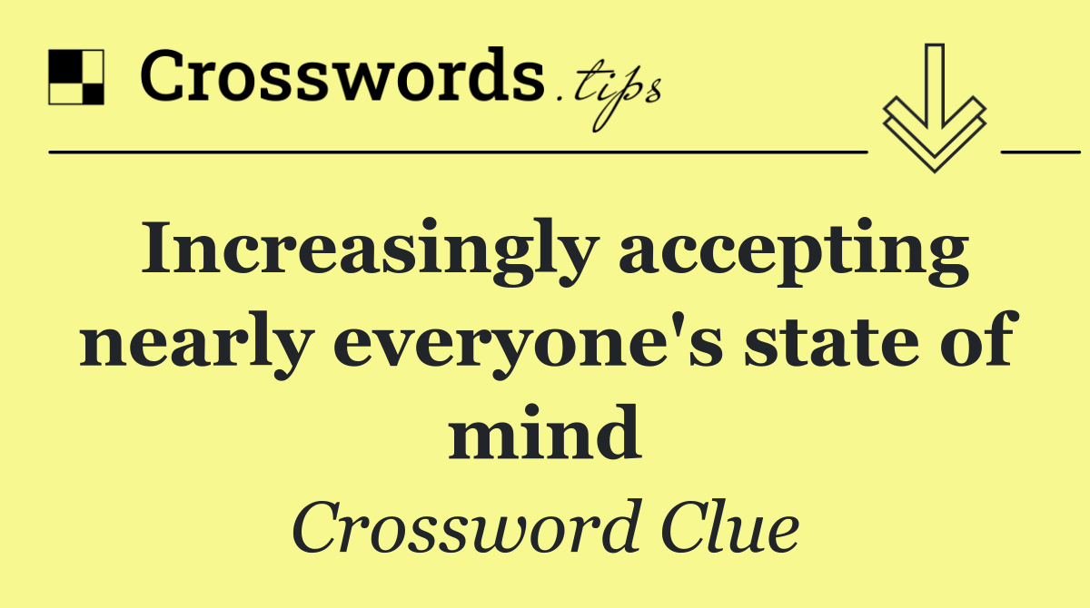 Increasingly accepting nearly everyone's state of mind