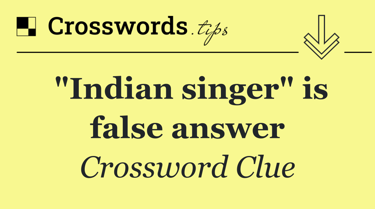 "Indian singer" is false answer