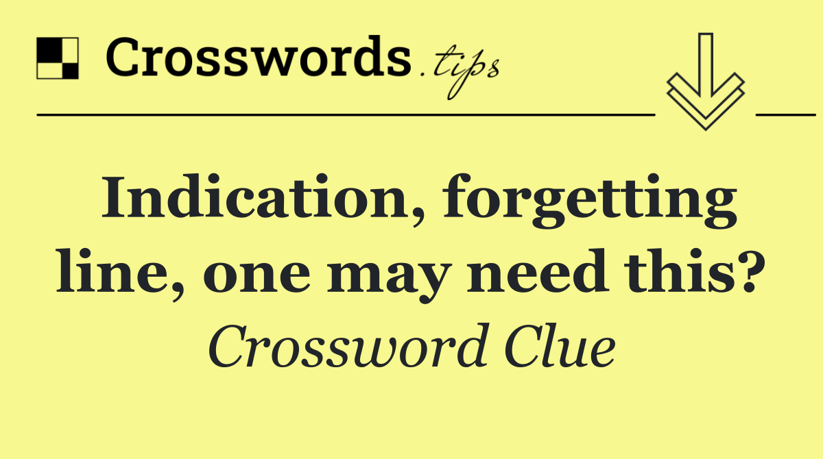 Indication, forgetting line, one may need this?