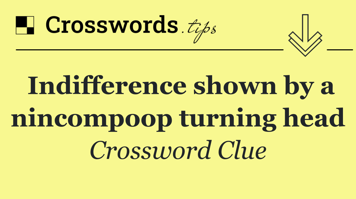 Indifference shown by a nincompoop turning head
